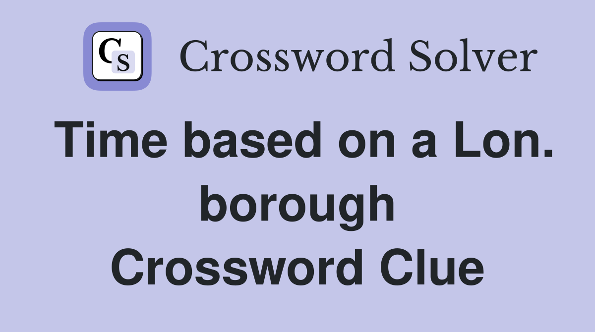 Time based on a Lon. borough Crossword Clue
