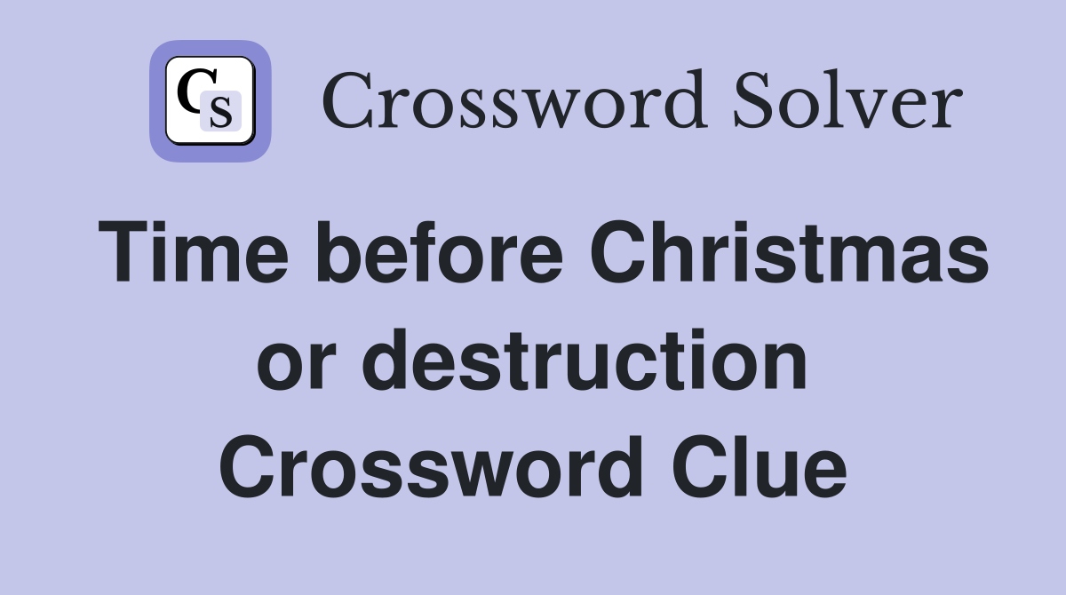 Time before Christmas or destruction Crossword Clue