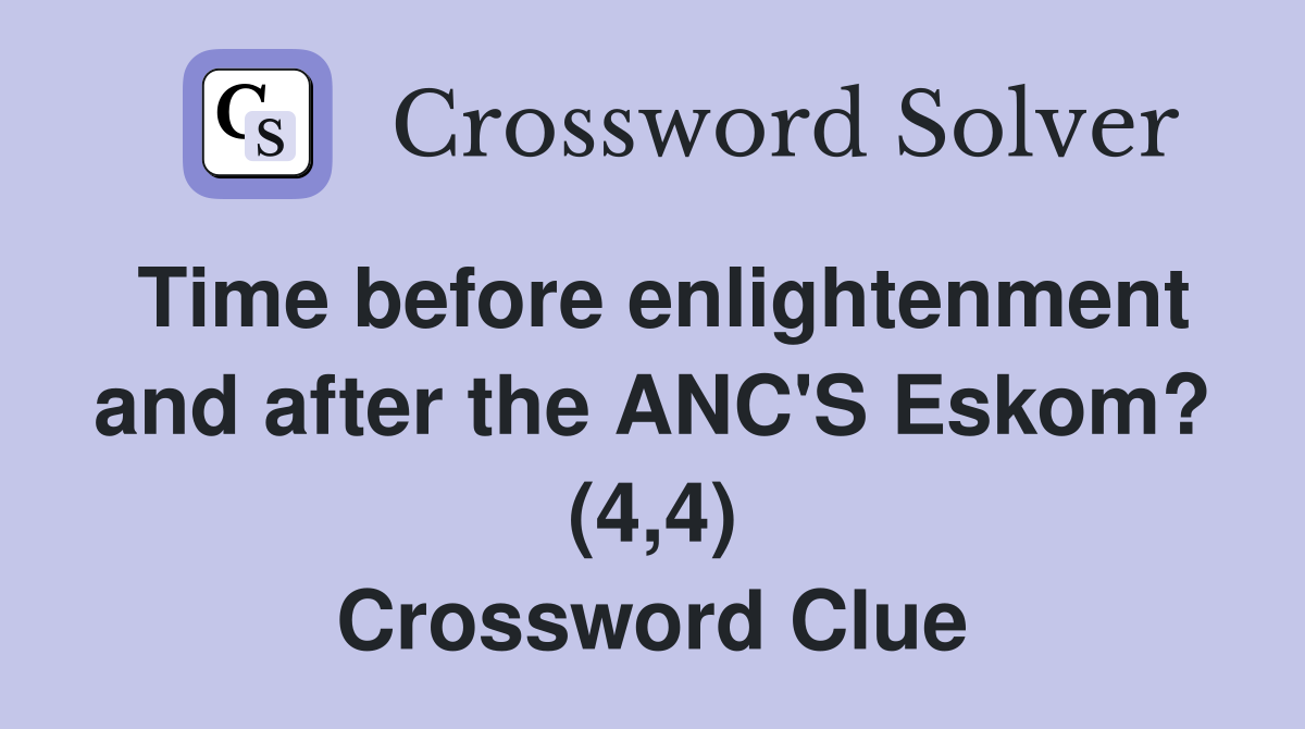 Time before enlightenment and after the ANC'S Eskom? (4,4) Crossword Clue
