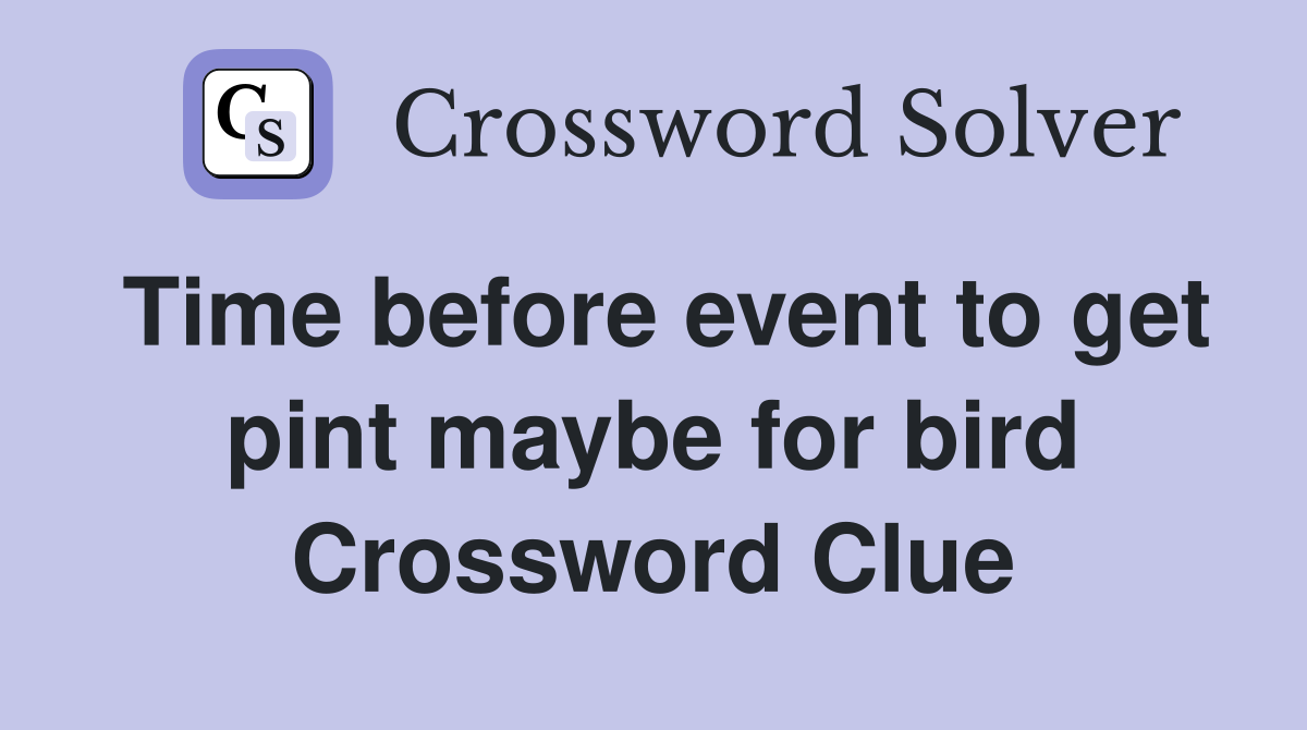 Time before event to get pint maybe for bird Crossword Clue
