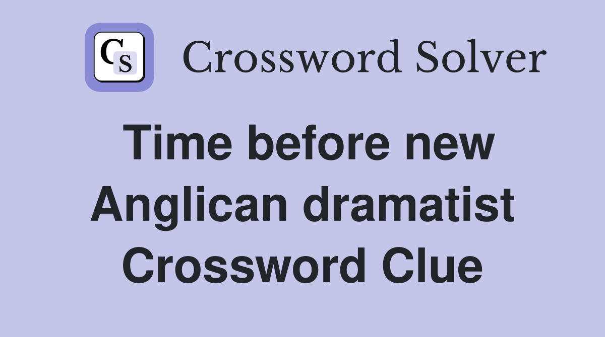 Time before new Anglican dramatist Crossword Clue