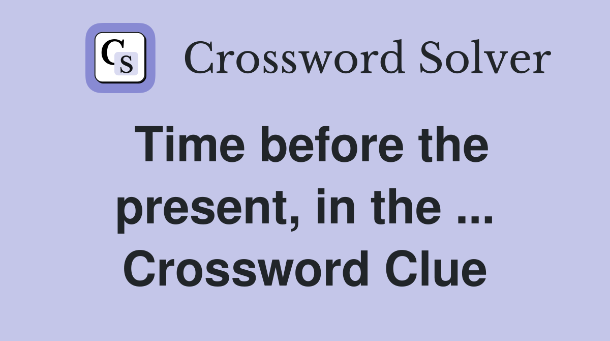Time before the present, in the ... Crossword Clue
