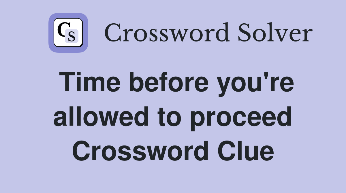 Time before you're allowed to proceed Crossword Clue