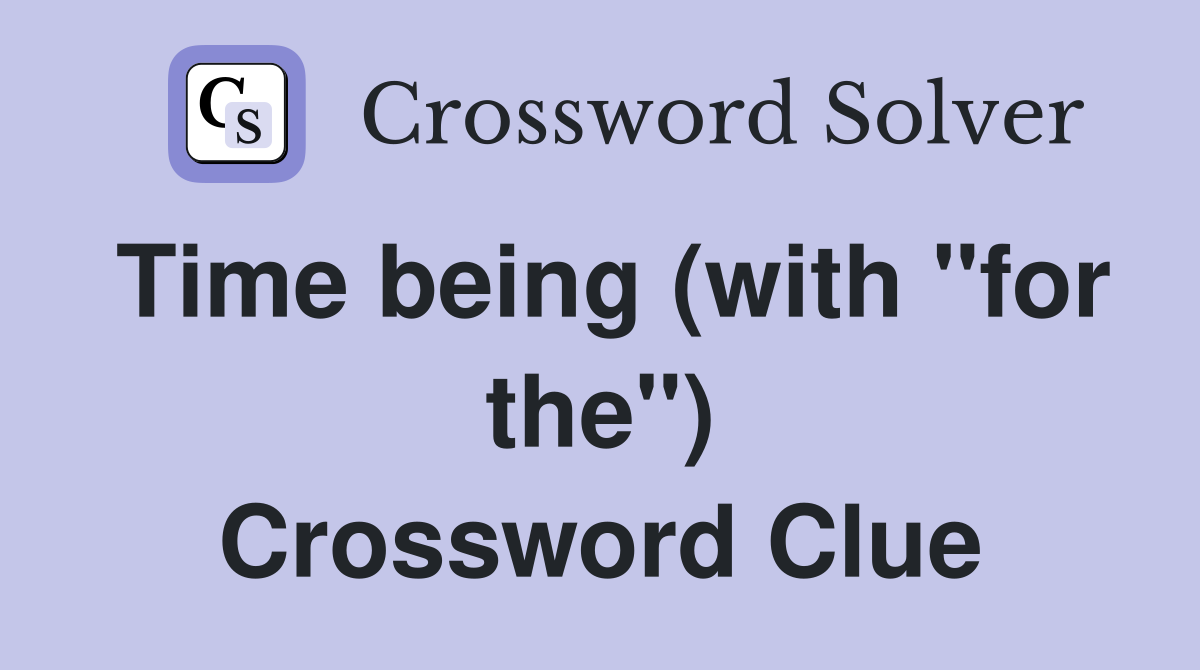 Time being (with "for the") Crossword Clue