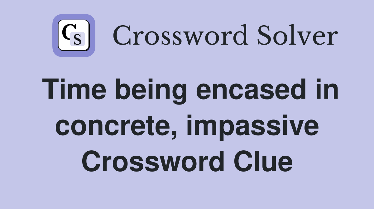 Time being encased in concrete, impassive Crossword Clue