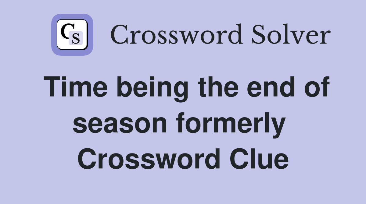 Time being the end of season formerly  Crossword Clue