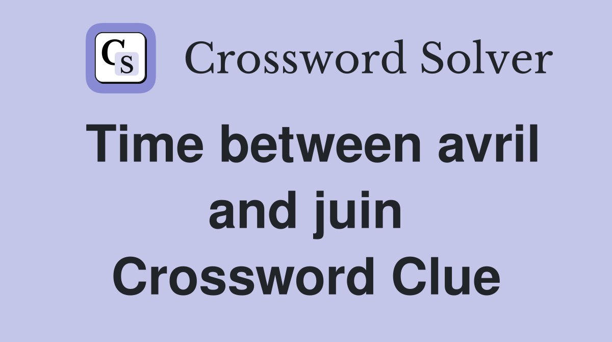 Time between avril and juin Crossword Clue