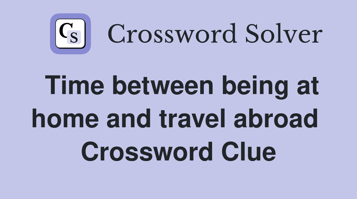 Time between being at home and travel abroad  Crossword Clue