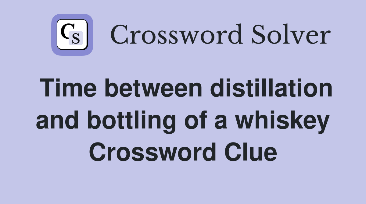 Time between distillation and bottling of a whiskey Crossword Clue