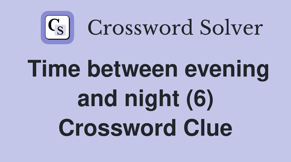 Time between evening and night (6) Crossword Clue