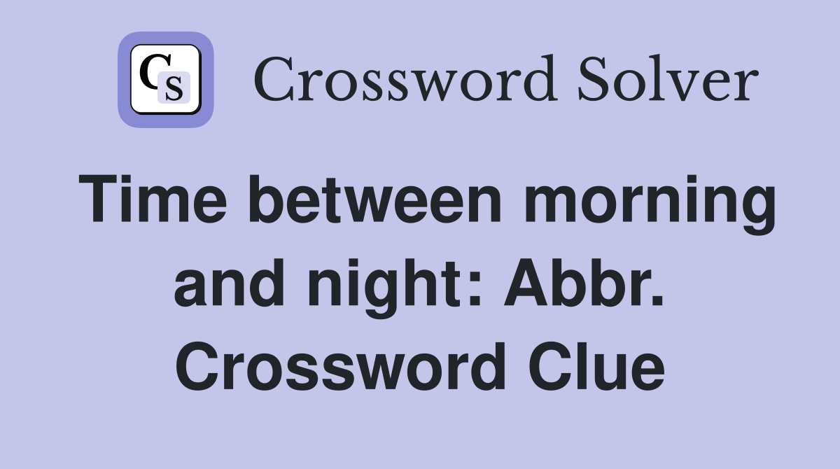 Time between morning and night: Abbr. Crossword Clue