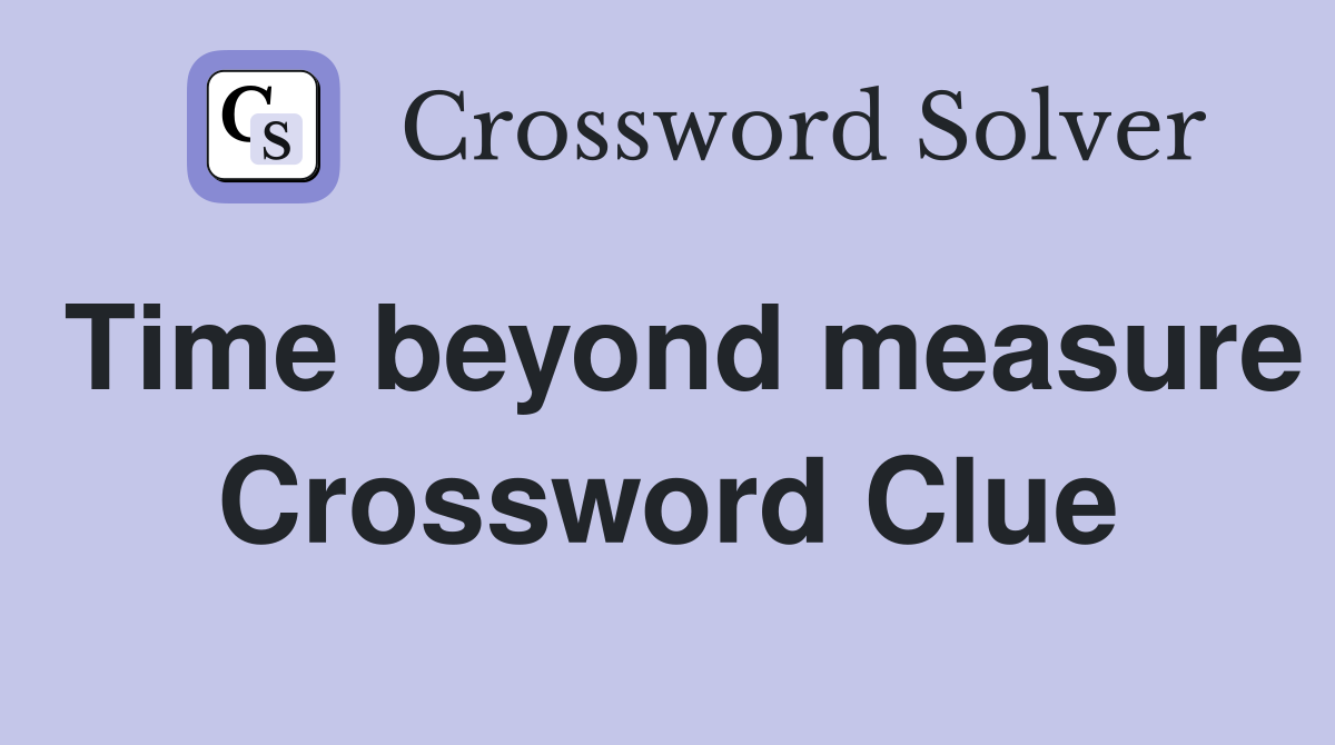 Time beyond measure Crossword Clue