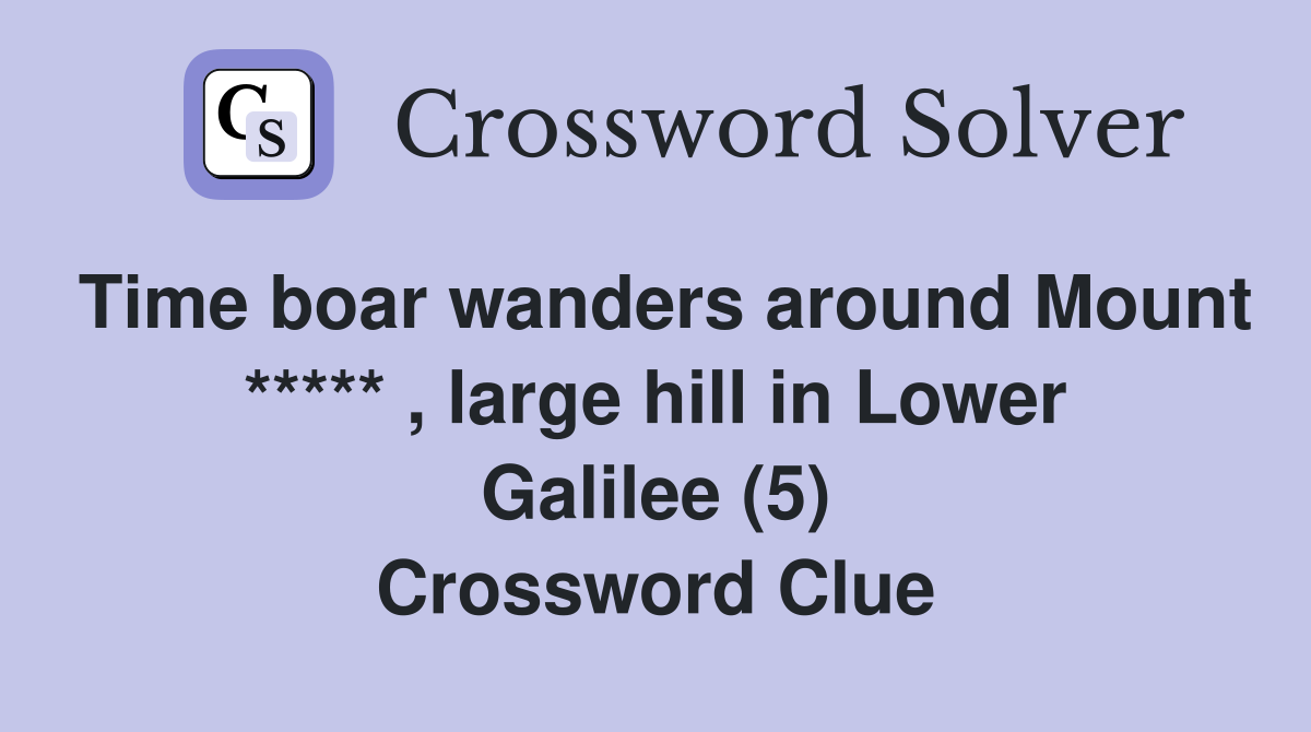 Time boar wanders around Mount ***** , large hill in Lower Galilee (5) Crossword Clue