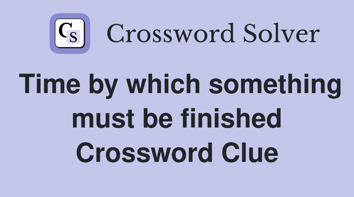 Time by which something must be finished Crossword Clue