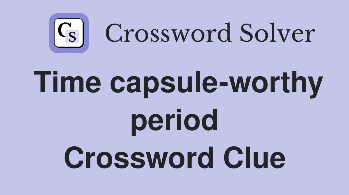 Time capsule-worthy period Crossword Clue