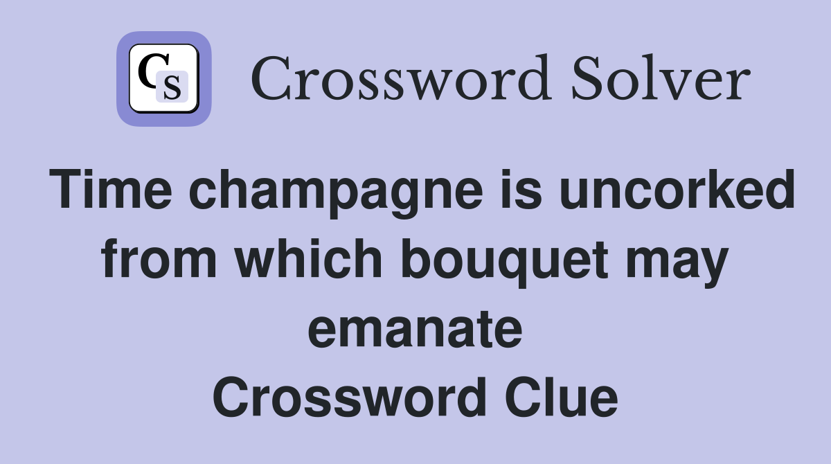 Time champagne is uncorked from which bouquet may emanate Crossword Clue