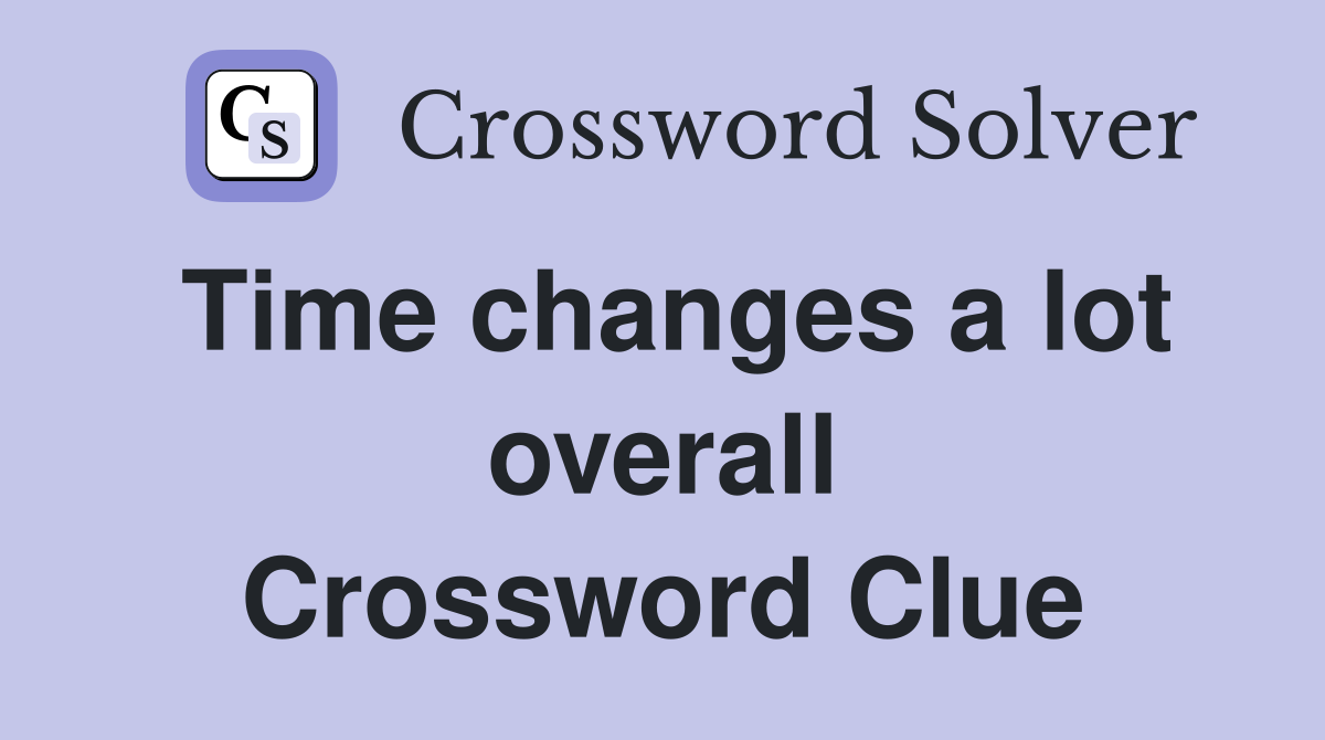 Time changes a lot overall Crossword Clue