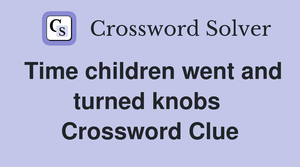 Time children went and turned knobs  Crossword Clue