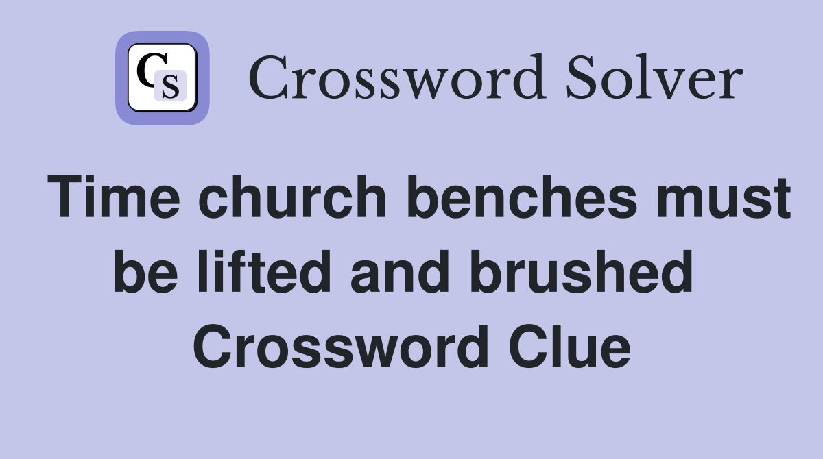 Time church benches must be lifted and brushed  Crossword Clue