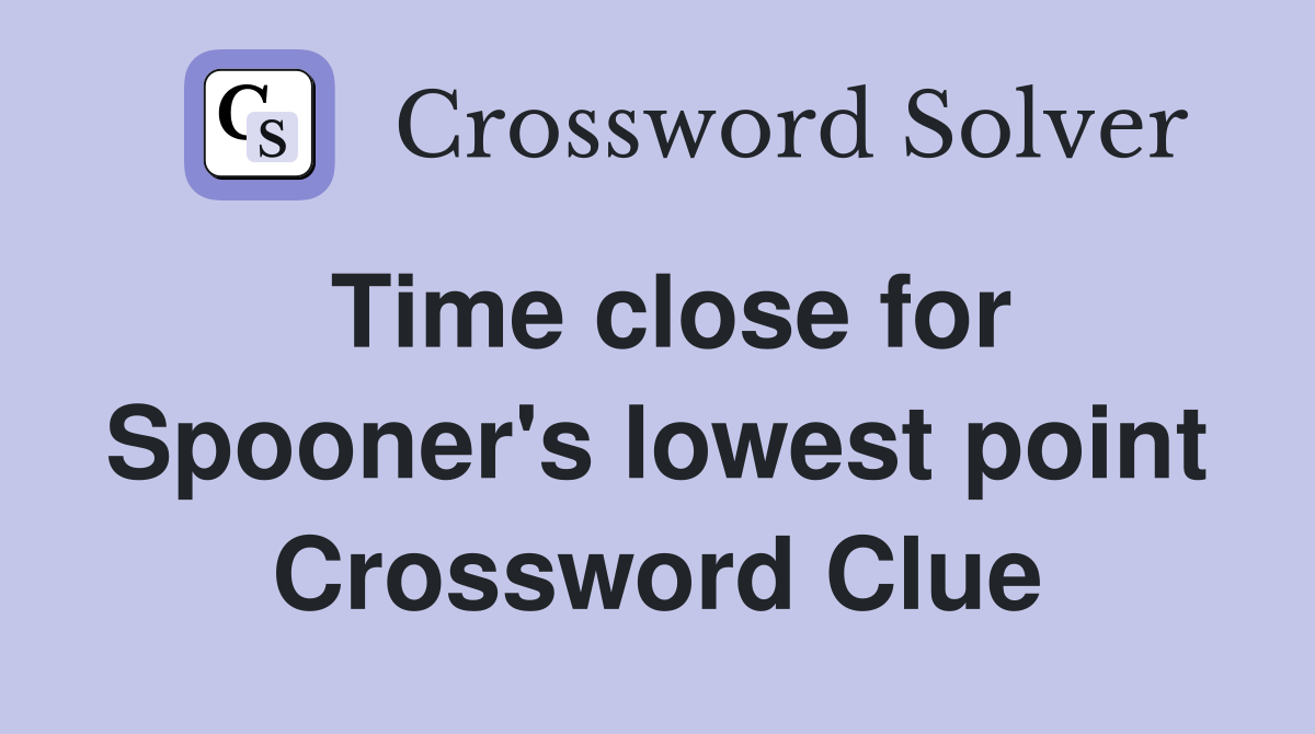 Time close for Spooner's lowest point Crossword Clue