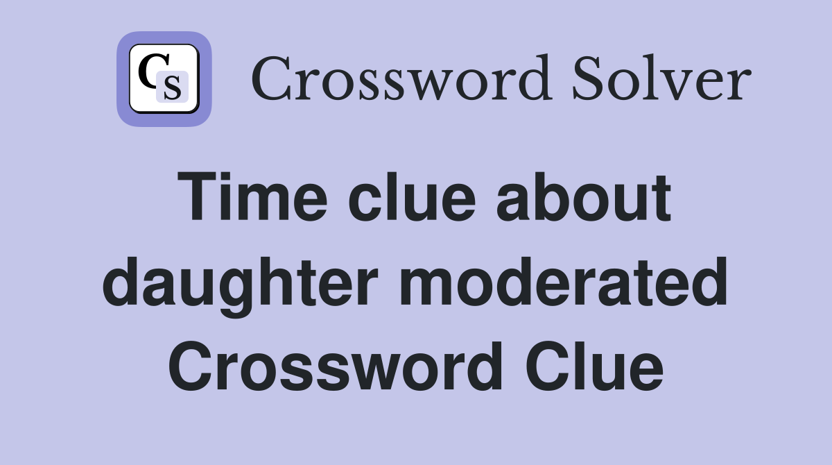 Time clue about daughter moderated Crossword Clue