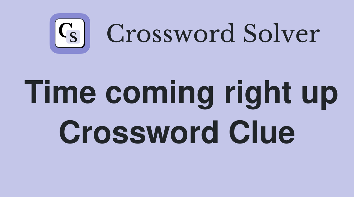 Time coming right up Crossword Clue