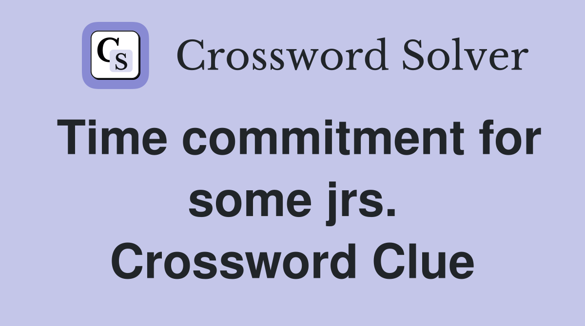 Time commitment for some jrs. Crossword Clue