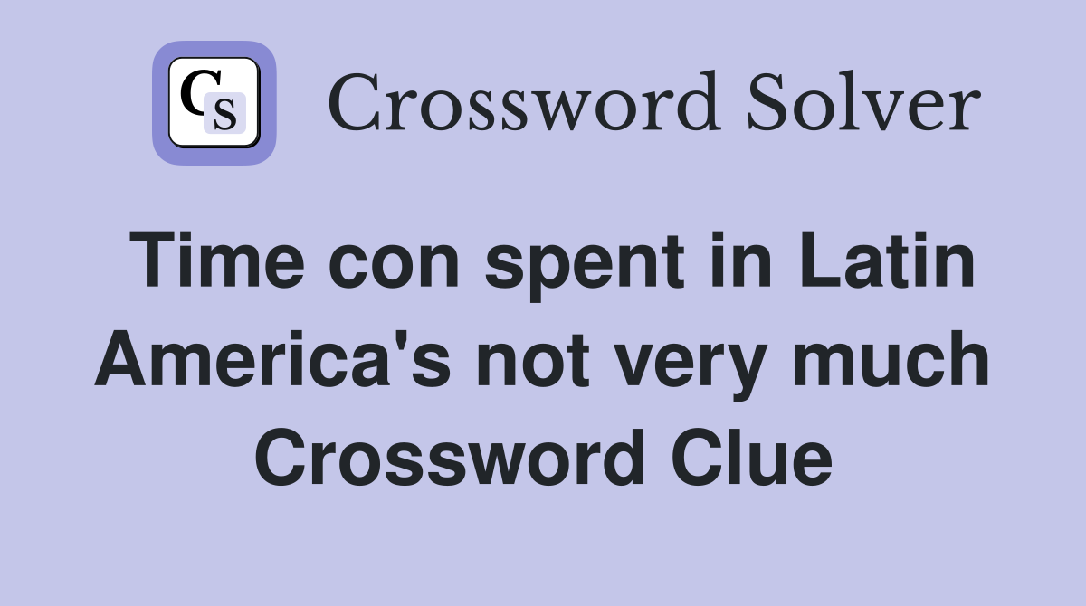 Time con spent in Latin America's not very much Crossword Clue