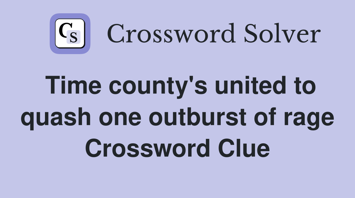 Time county's united to quash one outburst of rage Crossword Clue