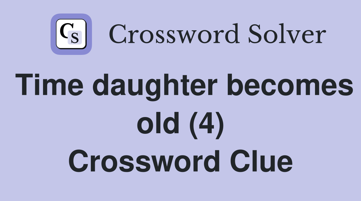 Time daughter becomes old (4) Crossword Clue