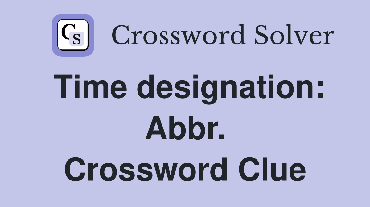 Time designation: Abbr. Crossword Clue