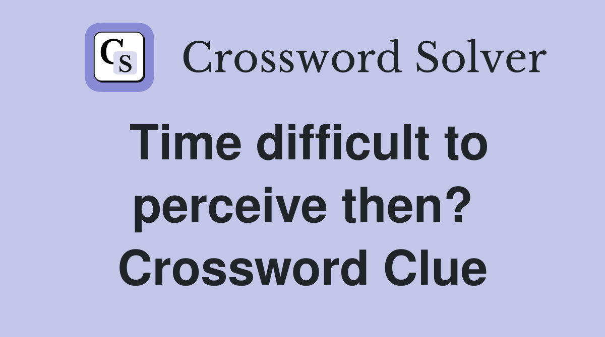 Time difficult to perceive then? Crossword Clue