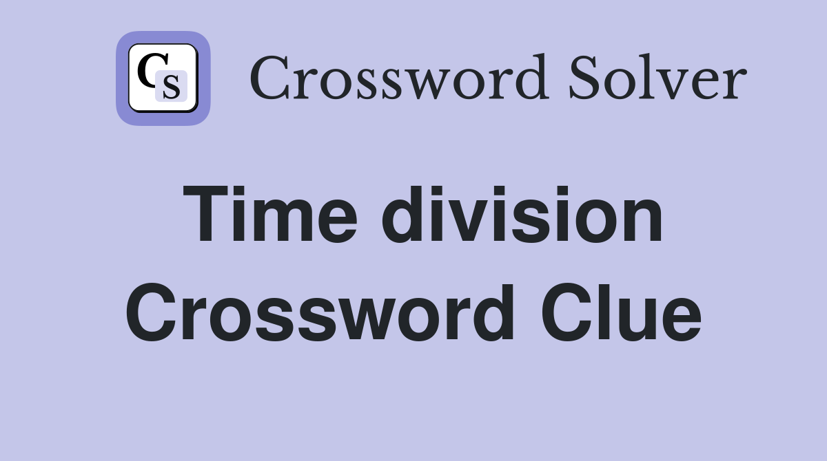 Time division Crossword Clue