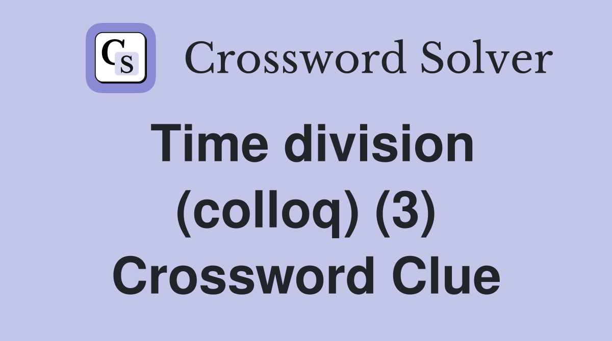 Time division (colloq) (3) Crossword Clue