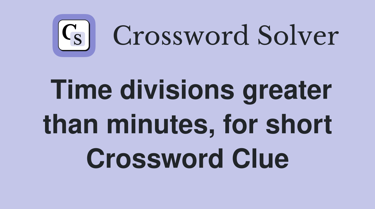 Time divisions greater than minutes, for short Crossword Clue