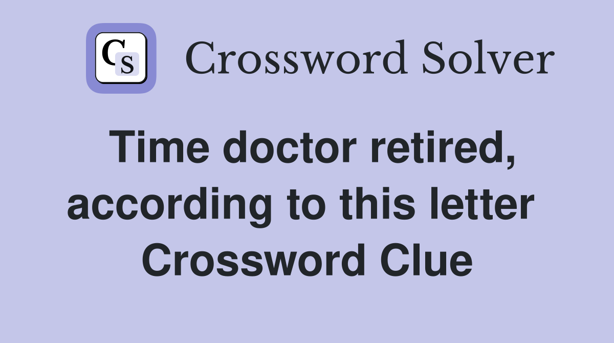 Time doctor retired, according to this letter  Crossword Clue