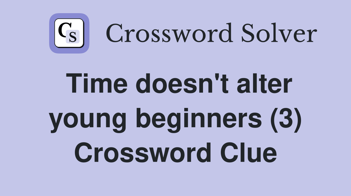 Time doesn't alter young beginners (3) Crossword Clue