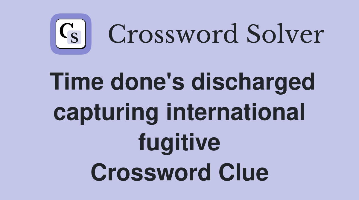 Time done's discharged capturing international fugitive Crossword Clue