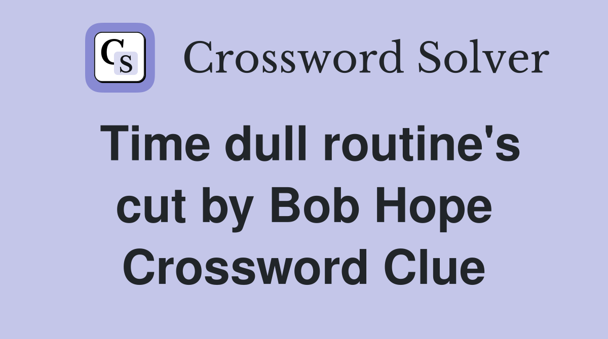Time dull routine's cut by Bob Hope Crossword Clue