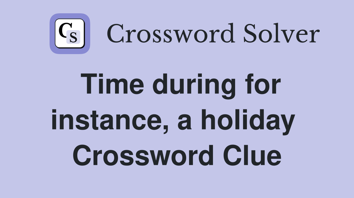 Time during for instance, a holiday  Crossword Clue