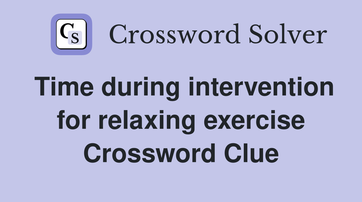Time during intervention for relaxing exercise Crossword Clue