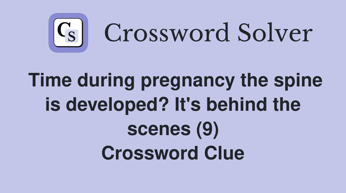 Time during pregnancy the spine is developed? It's behind the scenes (9) Crossword Clue