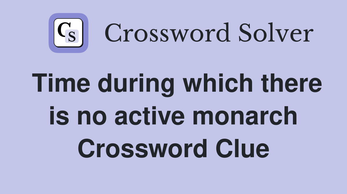 Time during which there is no active monarch Crossword Clue