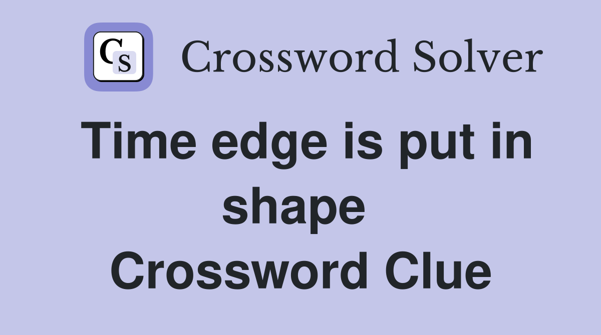 Time edge is put in shape  Crossword Clue