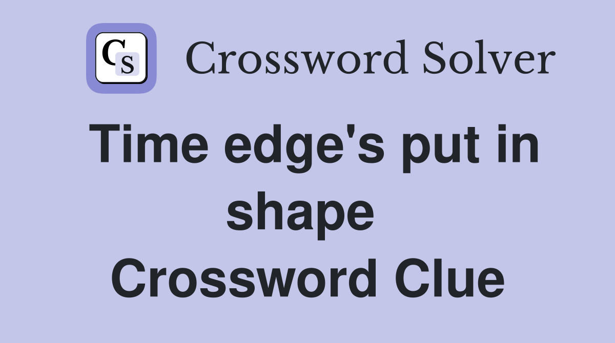 Time edge's put in shape  Crossword Clue