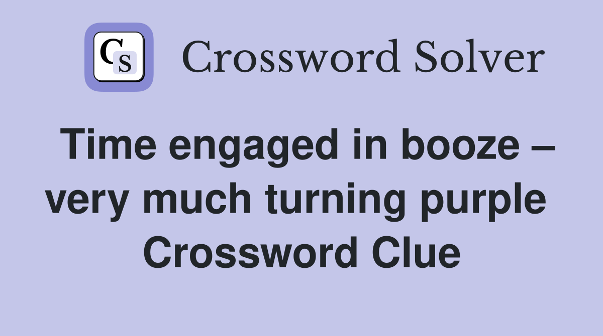Time engaged in booze – very much turning purple  Crossword Clue