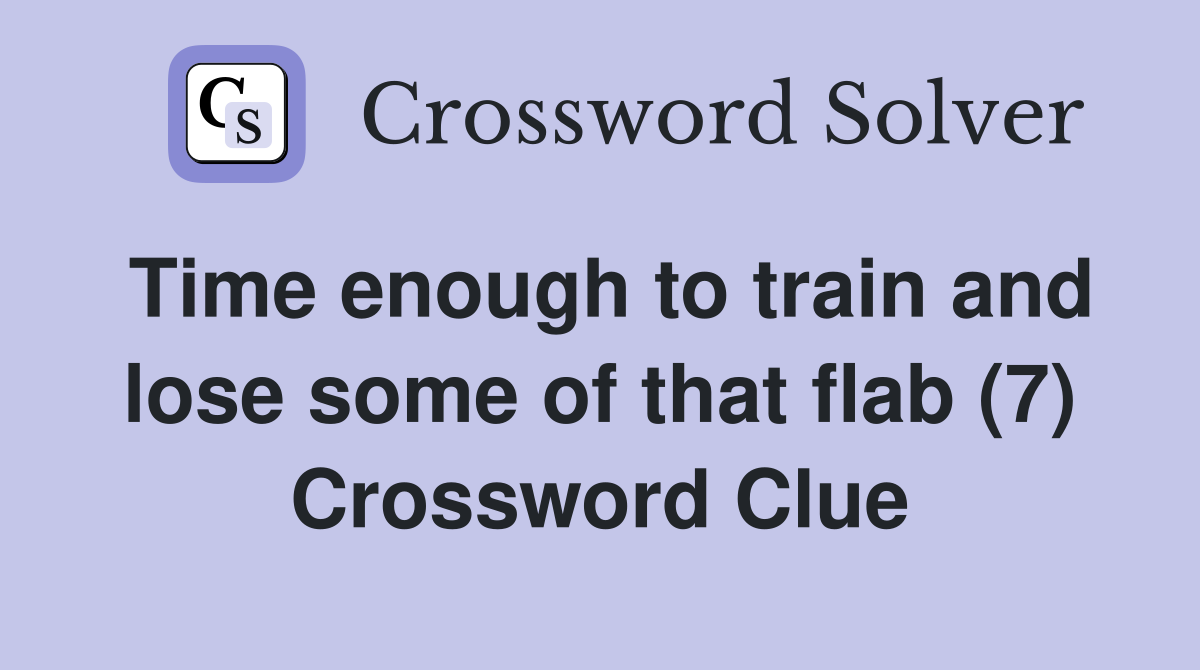 Time enough to train and lose some of that flab (7) Crossword Clue