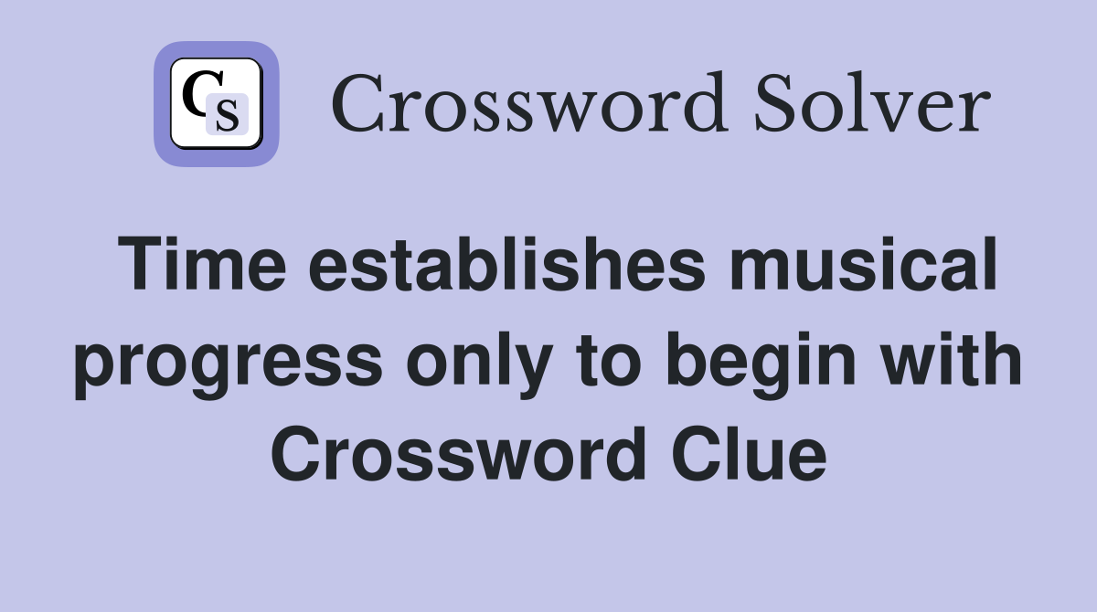 Time establishes musical progress only to begin with Crossword Clue