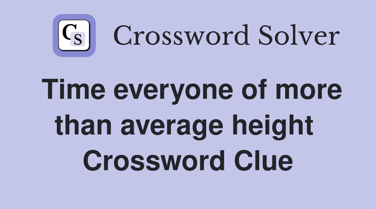 Time everyone of more than average height  Crossword Clue