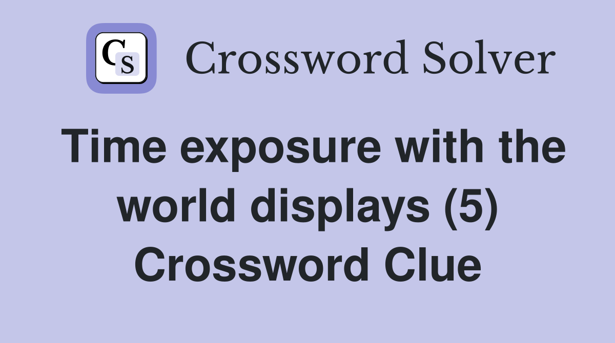 Time exposure with the world displays (5) Crossword Clue